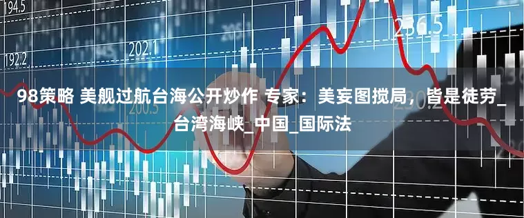 98策略 美舰过航台海公开炒作 专家：美妄图搅局，皆是徒劳_台湾海峡_中国_国际法