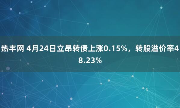 热丰网 4月24日立昂转债上涨0.15%，转股溢价率48.23%