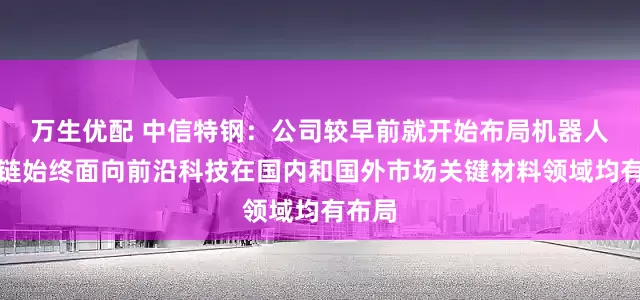 万生优配 中信特钢：公司较早前就开始布局机器人产业链始终面向前沿科技在国内和国外市场关键材料领域均有布局