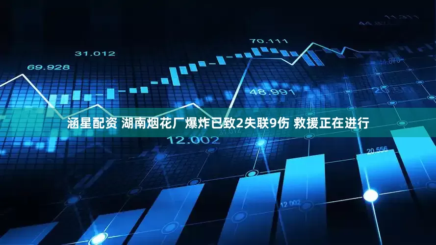 涵星配资 湖南烟花厂爆炸已致2失联9伤 救援正在进行