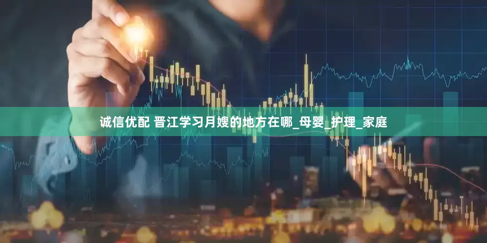 诚信优配 晋江学习月嫂的地方在哪_母婴_护理_家庭