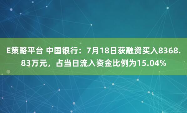 E策略平台 中国银行：7月18日获融资买入8368.83万元，占当日流入资金比例为15.04%