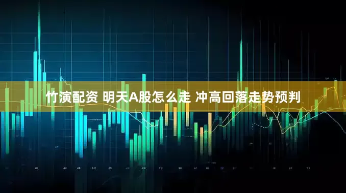 竹演配资 明天A股怎么走 冲高回落走势预判