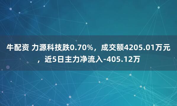 牛配资 力源科技跌0.70%，成交额4205.01万元，近5日主力净流入-405.12万