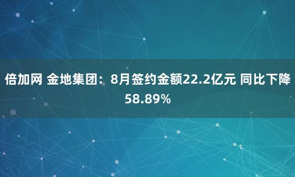 倍加网 金地集团：8月签约金额22.2亿元 同比下降58.89%